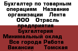 Бухгалтер по товарным операциям › Название организации ­ Лента, ООО › Отрасль предприятия ­ Бухгалтерия › Минимальный оклад ­ 1 - Все города Работа » Вакансии   . Томская обл.,Северск г.